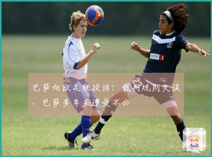 巴萨向欧足联投诉：裁判规则失误，巴萨多年来遭受不公