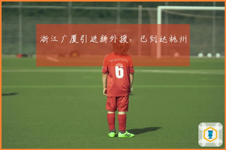 浙江广厦引进新外援，已到达杭州