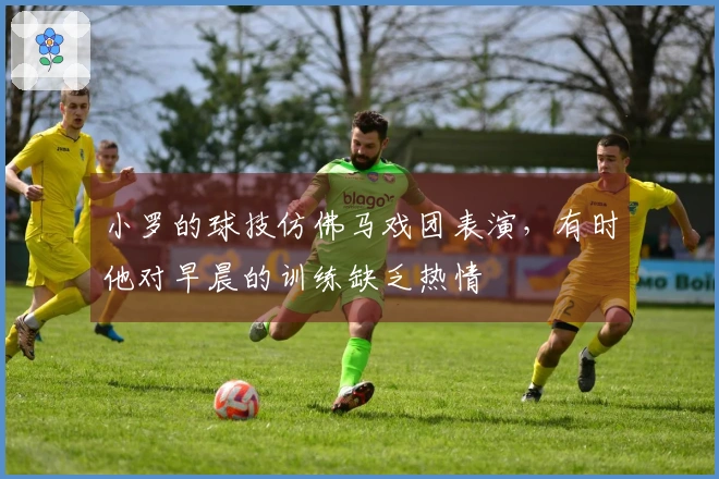 小罗的球技仿佛马戏团表演，有时他对早晨的训练缺乏热情