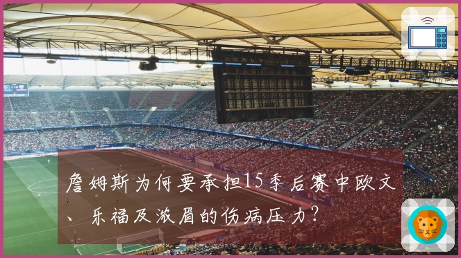 詹姆斯为何要承担15季后赛中欧文、乐福及浓眉的伤病压力？