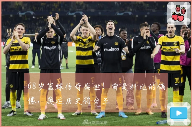 68岁篮球传奇离世！曾是科比的偶像，奥运历史得分王