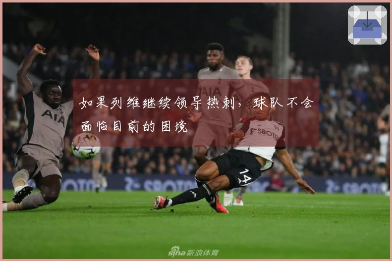 如果列维继续领导热刺，球队不会面临目前的困境