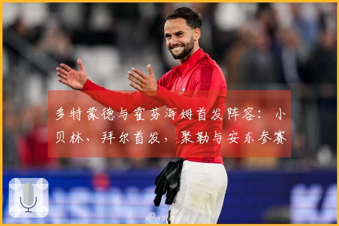 多特蒙德与霍芬海姆首发阵容：小贝林、拜尔首发，聚勒与安东参赛