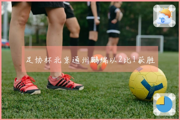 足协杯北京通州鹏瑞以2比1获胜