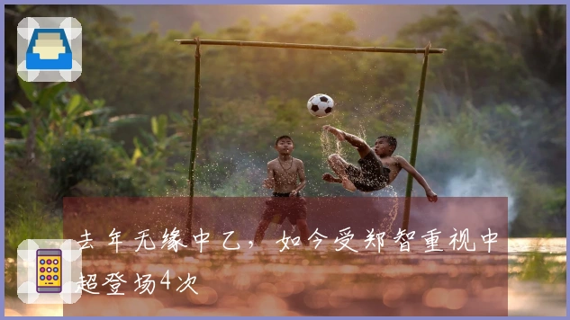 去年无缘中乙，如今受郑智重视中超登场4次