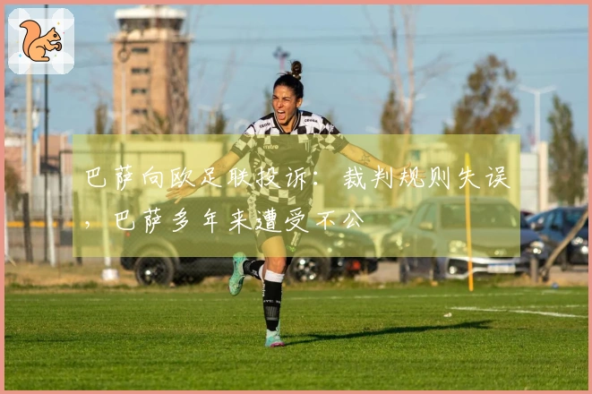 巴萨向欧足联投诉：裁判规则失误，巴萨多年来遭受不公