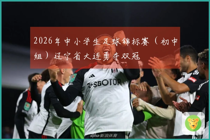 2026年中小学生足球锦标赛（初中组）辽宁省大连勇夺双冠