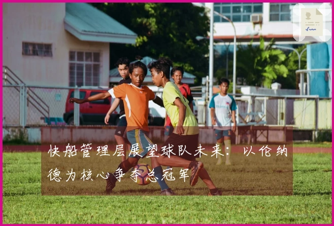 快船管理层展望球队未来：以伦纳德为核心争夺总冠军