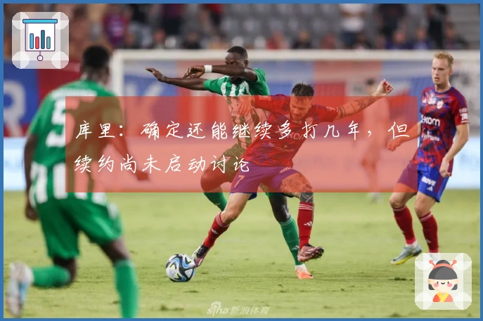 库里：确定还能继续多打几年，但续约尚未启动讨论