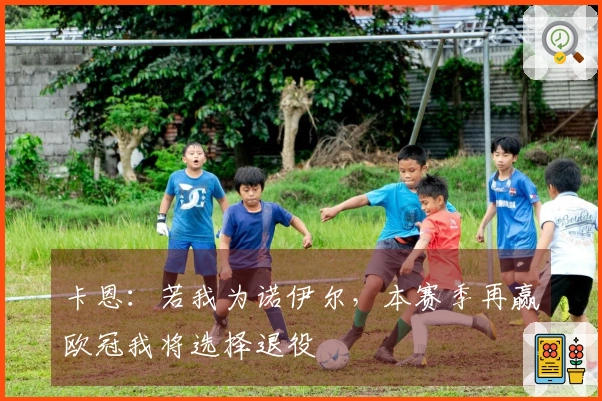 卡恩:若我为诺伊尔,本赛季再赢欧冠我将选择退役