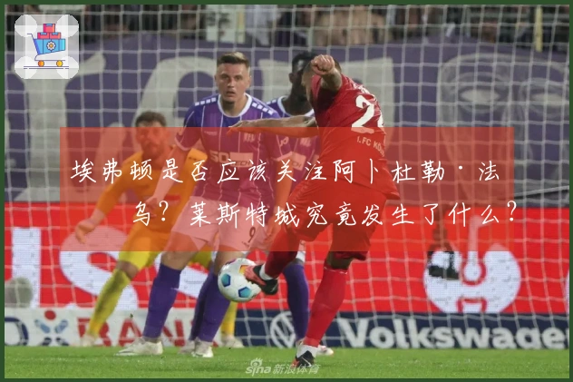埃弗顿是否应该关注阿卜杜勒·法塔乌？莱斯特城究竟发生了什么？