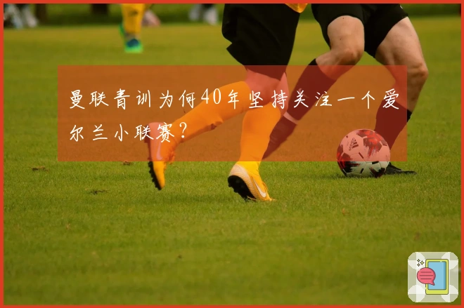 曼联青训为何40年坚持关注一个爱尔兰小联赛？