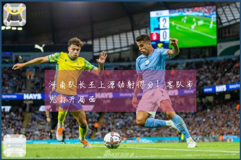 河南队长王上源劲射得分！客队率先打开局面