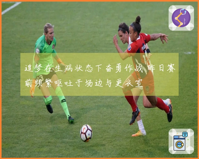 追梦在生病状态下奋勇作战 昨日赛前频繁呕吐于场边与更衣室