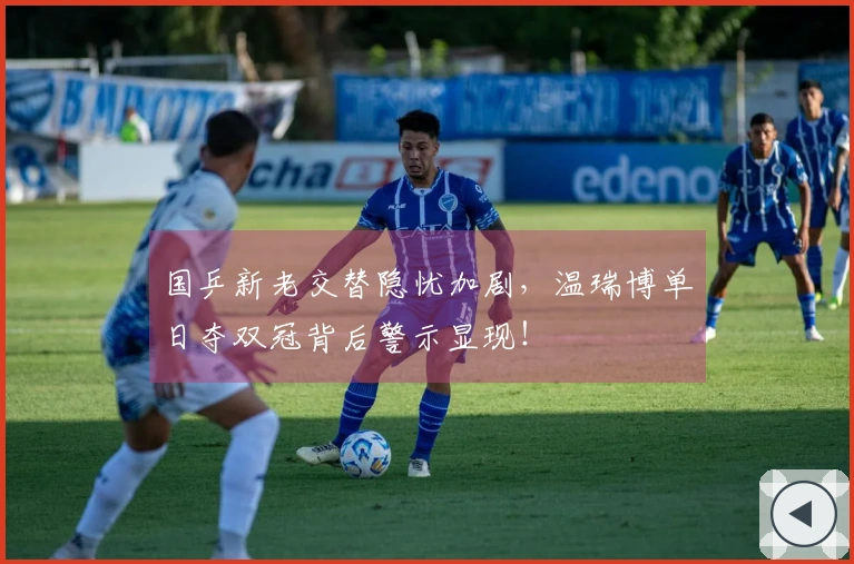 国乒新老交替隐忧加剧，温瑞博单日夺双冠背后警示显现！